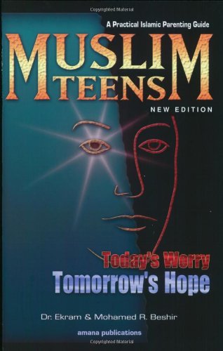 Muslim Teens: Today's Worry, Tomorrow's Hope: Today's Worry, Tomorrow's Hope: A Practical Islamic Parenting Guide