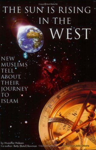 The Sun Is Rising in the West: Journey to Islam: New Muslims Tell About Their Journey to Islam